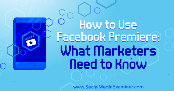Kuinka käyttää Facebook Premiere: Mitä markkinoijien on tiedettävä, kirjoittanut Fatmir Hyseni sosiaalisen median tutkijasta.