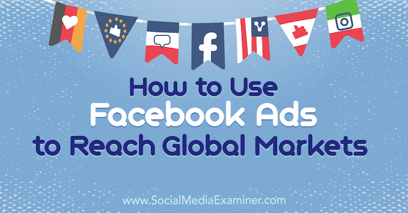 Kuinka käyttää Facebook-mainoksia globaaleille markkinoille: Sosiaalisen median tutkija