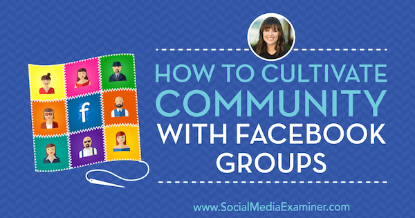 Kuinka viljellä yhteisöä Facebook-ryhmillä, joissa on Dana Malstaffin oivalluksia sosiaalisen median markkinointipodcastissa.