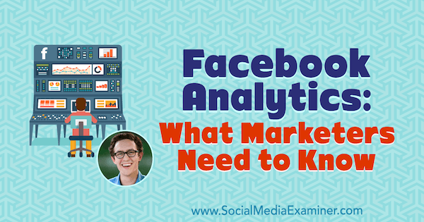Facebook Analytics: Mitä markkinoijien on tiedettävä, mukana Andrew Foxwellin näkemyksiä Social Media Marketing Podcastista.