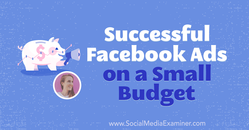 Menestyneet Facebook-mainokset pienellä budjetilla, mukana Tara Zirkerin oivalluksia sosiaalisen median markkinointipodcastissa.