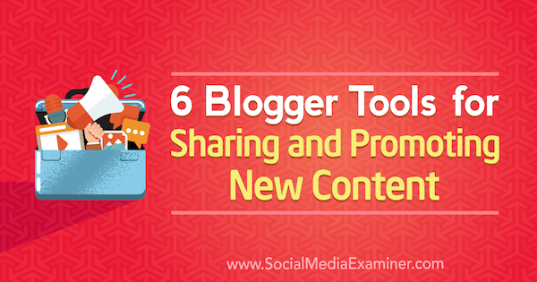 6 Blogger-työkalua uuden sisällön jakamiseen ja mainostamiseen, kirjoittanut Sandra Clayton sosiaalisen median tutkijasta.