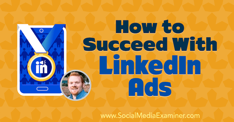Kuinka menestyä LinkedIn-mainoksissa, joissa on AJ Wilcoxin oivalluksia sosiaalisen median markkinointipodcastissa.