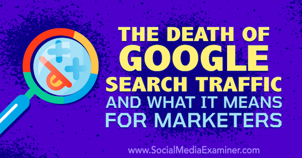 Google-hakuliikenteen kuolema ja mitä se markkinoijille tuo esiin sosiaalisen median tutkijan perustajan Michael Stelznerin ajatuksia.