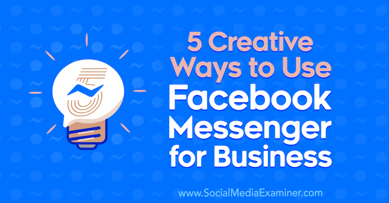 Viisi luovaa tapaa käyttää Facebook Messenger for Businessia, kirjoittanut Jessica Campos Social Media Examiner -sivustolla.