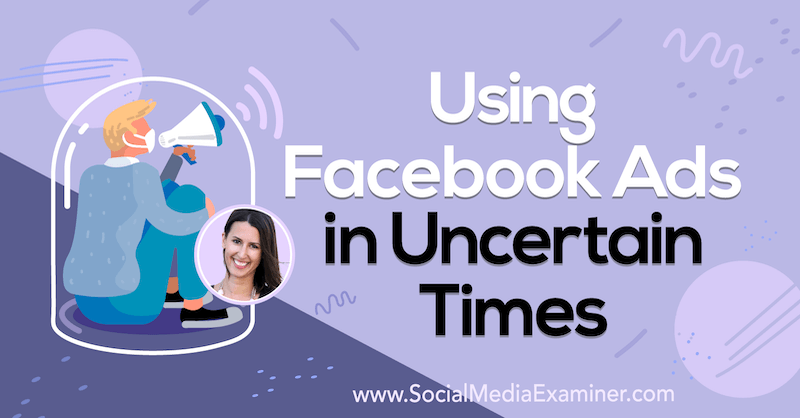 Facebook-mainosten käyttö epävarmoissa ajoissa, mukana Amanda Bondin oivalluksia sosiaalisen median markkinointipodcastissa.