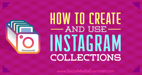 Kuinka luoda ja käyttää Instagram-kokoelmia: Social Media Examiner