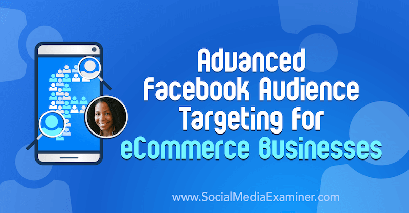 Kehittynyt Facebook-yleisökohdistus verkkokaupan yrityksille, mukana Miracle Wanzon oivalluksia sosiaalisen median markkinointipodcastissa.