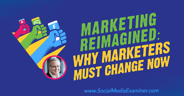 Markkinointi uudelleen: Miksi markkinoijien on muutettava nyt, mukana Mark Schaeferin oivalluksia sosiaalisen median markkinointipodcastissa.