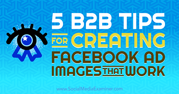 5 B2B-vinkkiä Nadya Khojan toimivien Facebook-mainoskuvien luomiseen sosiaalisen median tutkijalla.