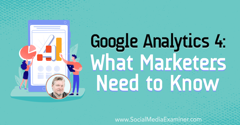Google Analytics 4: Mitä markkinoijien on tiedettävä, mukana Chris Mercerin oivalluksia sosiaalisen median markkinointipodcastissa.