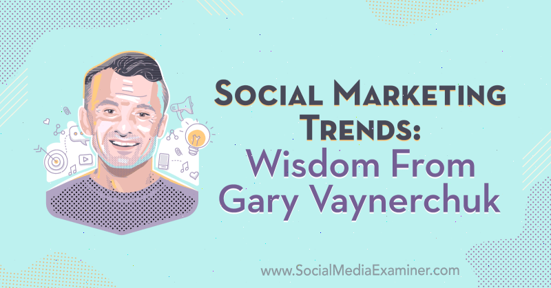 Sosiaalisen markkinoinnin trendit: viisaus Gary Vaynerchukilta sosiaalisen median markkinoinnin podcastissa.