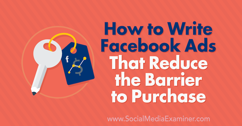 Kuinka kirjoittaa Facebook-mainoksia, jotka vähentävät ostoesteitä: Sosiaalisen median tutkija