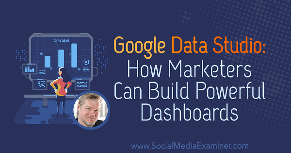 Google Data Studio: Kuinka markkinoijat voivat luoda tehokkaita hallintapaneeleja, joissa on Chris Mercerin oivalluksia sosiaalisen median markkinointipodcastissa.