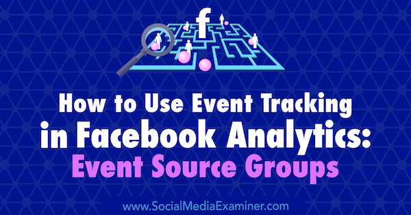 Tapahtumaseurannan käyttäminen Facebook Analyticsissa: Amy Haywardin tapahtumalähderyhmät Social Media Examiner -sovelluksessa.
