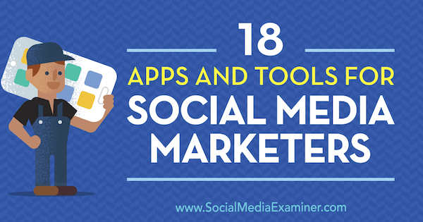 18 sovellusta ja työkalua sosiaalisen median markkinoijille, kirjoittanut Mike Stelzner sosiaalisen median tutkijasta.