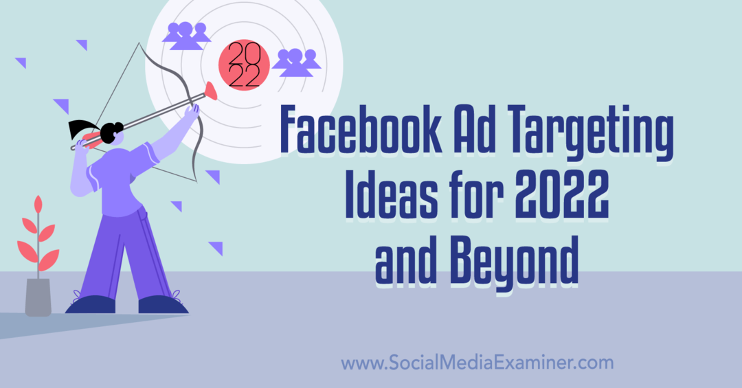 Facebook-mainosten kohdistusideoita vuodelle 2022 ja sen jälkeen: Social Media Examiner
