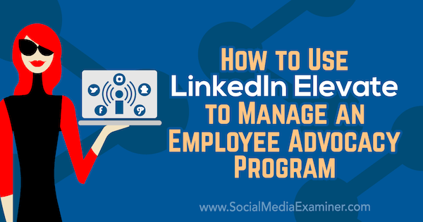 Karlyn Williamsin käyttämä LinkedIn Elevate -sovelluksen käyttö työntekijöiden edustusohjelman hallintaan sosiaalisen median tutkijalla.