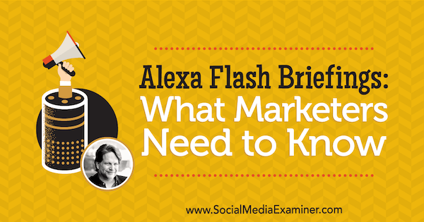 Alexa Flash Briefings: Mitä markkinoijien on tiedettävä, sisältää Chris Broganin näkemyksiä Social Media Marketing Podcastista.