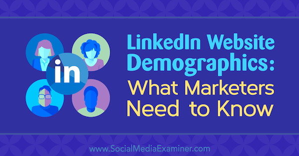LinkedIn-sivuston demografiset tiedot: Mitä markkinoijien on tiedettävä, kirjoittanut Kristi Hines sosiaalisen median tutkijasta.
