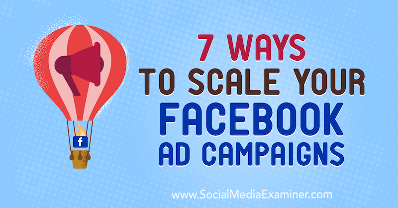 7 tapaa skaalata Facebook-mainoskampanjasi: Sosiaalisen median tutkija