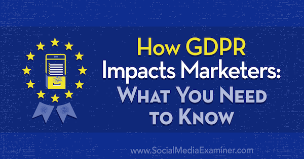 Kuinka GDPR vaikuttaa markkinoijiin: Mitä sinun on tiedettävä, kirjoittanut Danielle Liss sosiaalisen median tutkijasta.
