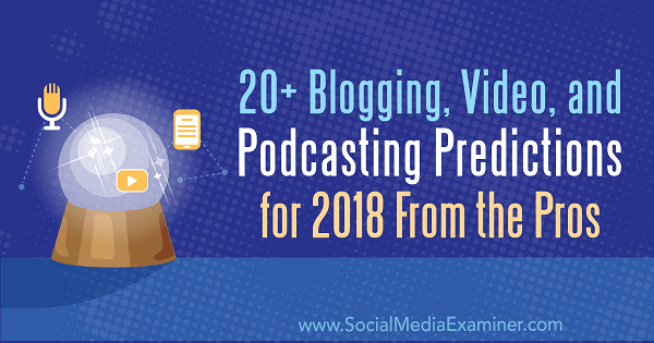 Yli 20+ blogi-, video- ja podcasting-ennustetta vuodelta 2018 ammattilaisilta.