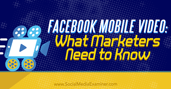 Facebookin mobiilivideo: Mitä markkinoijien on tiedettävä, kirjoittanut Mari Smith sosiaalisen median tutkijasta.