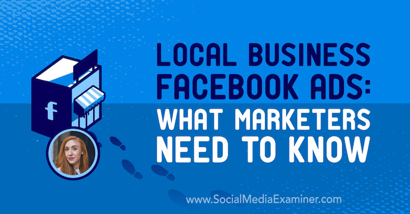 Paikallisen yrityksen Facebook-mainokset: Mitä markkinoijien on tiedettävä, mukana Allie Bloydin oivalluksia sosiaalisen median markkinointipodcastissa.