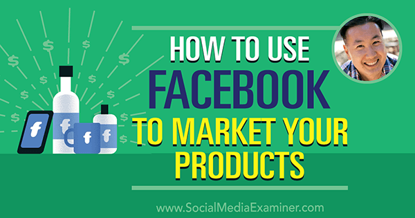 Kuinka käyttää Facebookia tuotteidesi markkinointiin Steve Choun oivalluksilla Social Media Marketing Podcastissa.