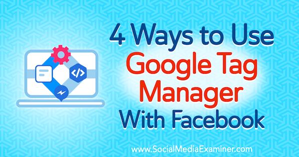 4 tapaa käyttää Google Tag Manageria Facebookin kanssa Amy Hayward sosiaalisen median tutkijasta.