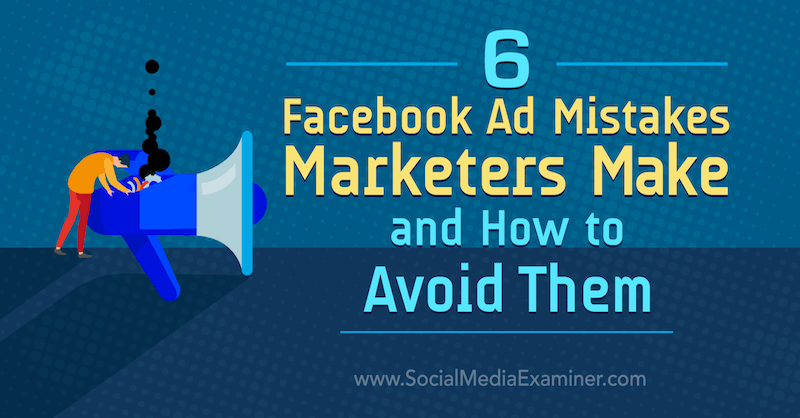 6 Facebook-mainosvirhettä markkinoijat tekevät ja miten niitä voidaan välttää: Sosiaalisen median tutkija