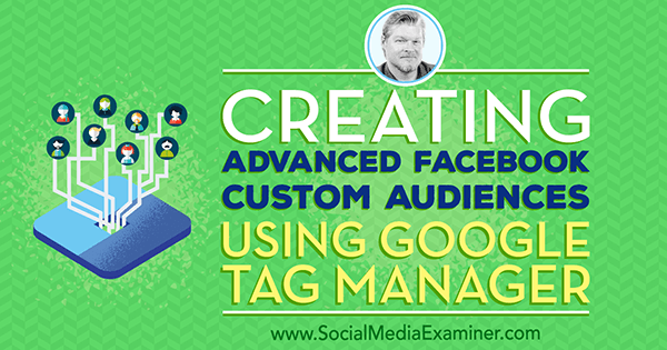 Edistyneiden Facebook-mukautettujen yleisöjen luominen Google Tag Managerin avulla, johon sisältyy Chris Mercerin oivalluksia Social Media Marketing Podcast -palvelussa.