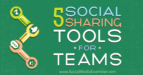 5 sosiaalisen jakamisen työkalua joukkueille, kirjoittanut Cynthia Johnson sosiaalisen median tutkijasta.