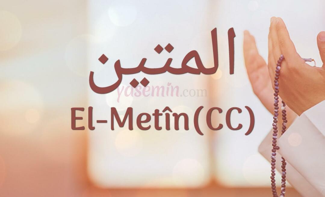 Mitä Al-Metin (c.c) Esma-ul Husnasta tarkoittaa? Mitkä ovat Al-Metinin hyveet?