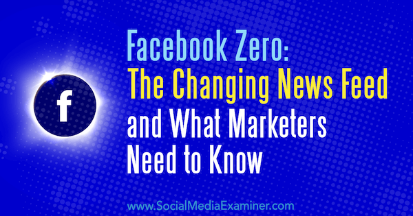 Facebook Zero: Muuttuva uutissyöte ja mitä markkinoijien on tiedettävä, kirjoittanut Paul Ramondo sosiaalisen median tutkijasta.