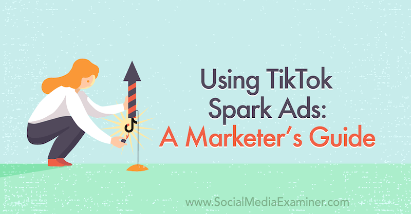 TikTok Spark -mainosten käyttäminen: Markkinoijan opas: Social Media Examiner