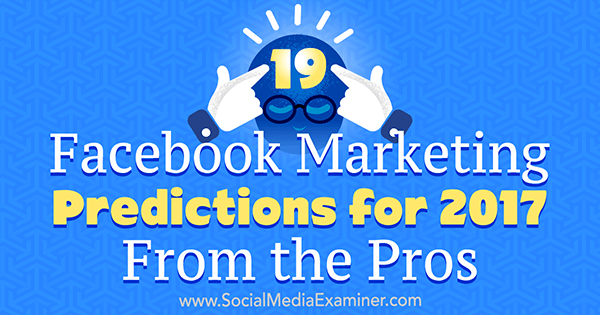 19 Facebook-markkinoinnin ennustetta vuodelle 2017 ammattilaisilta kirjoittanut Lisa D. Jenkins sosiaalisen median tutkijasta.