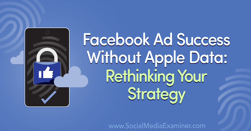 Facebook -mainosten menestys ilman Apple -tietoja: Strategian uudelleenarviointi, joka sisältää vieraan näkemyksiä sosiaalisen median markkinoinnin podcastista.