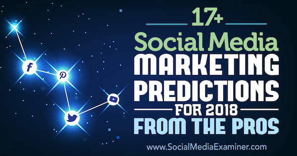 Yli 17+ sosiaalisen median markkinoinnin ennustetta vuodelle 2018 ammattilaisilta sosiaalisen median tutkijalla.