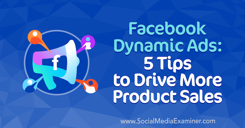 Dynaamiset Facebook-mainokset: 5 vinkkiä tuotemyynnin lisäämiseksi, kirjoittanut Adrian Tilley sosiaalisen median tutkijasta.