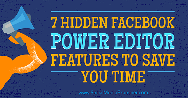 JD Praterin 7 piilotettua Facebook Power Editor -ominaisuutta säästääksesi aikaa sosiaalisen median tutkijalla.