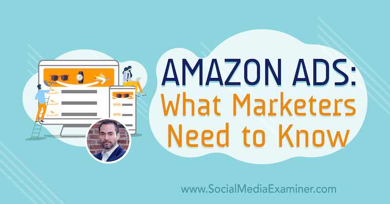 Amazon-mainokset: Mitä markkinoijien on tiedettävä, sisältää Brett Curryn oivalluksia sosiaalisen median markkinointipodcastissa.