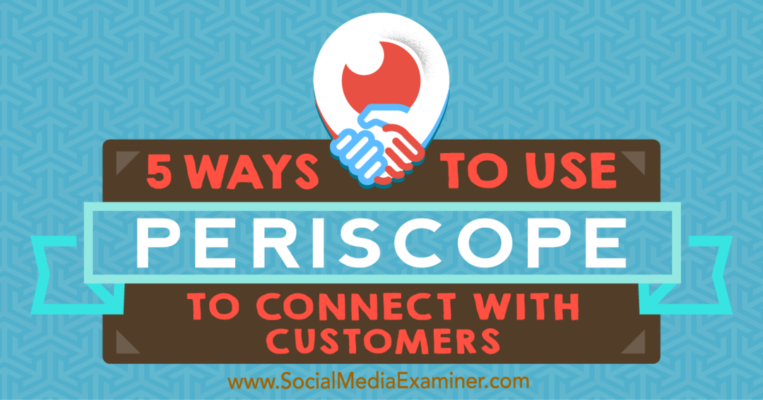 Viisi tapaa käyttää Periscopea yhteydenpitoon asiakkaisiin: Sosiaalisen median tutkija