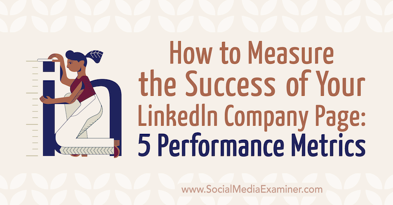 Kuinka mitata LinkedIn-yrityksesi menestystä: 5 Suoritustiedot: Sosiaalisen median tutkija